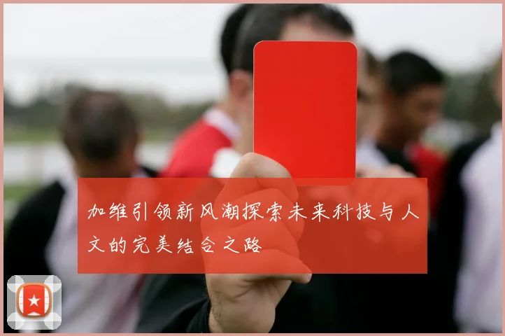 加维引领新风潮探索未来科技与人文的完美结合之路