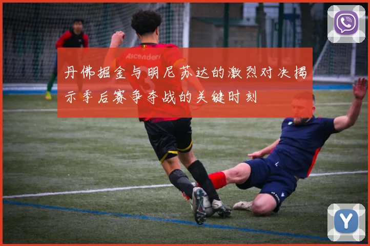 丹佛掘金与明尼苏达的激烈对决揭示季后赛争夺战的关键时刻