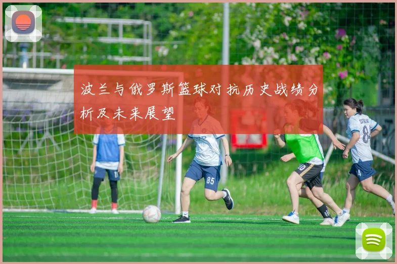 波兰与俄罗斯篮球对抗历史战绩分析及未来展望