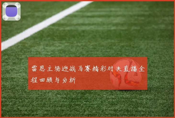 雷恩主场迎战马赛精彩对决直播全程回顾与分析