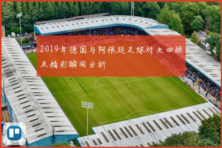 2019年德国与阿根廷足球对决回顾及精彩瞬间分析