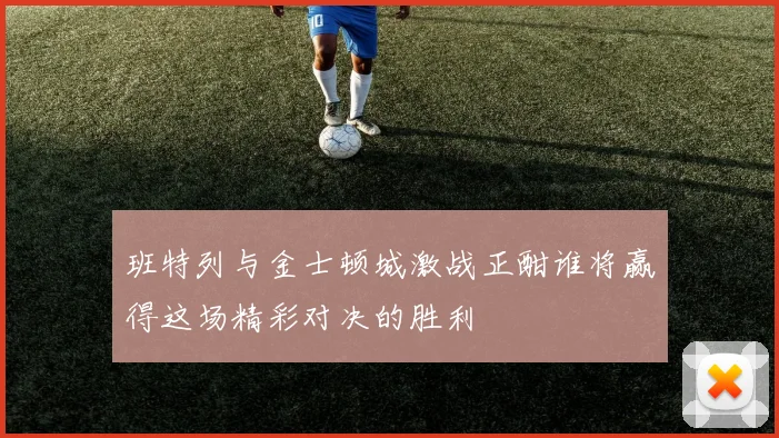 班特列与金士顿城激战正酣谁将赢得这场精彩对决的胜利