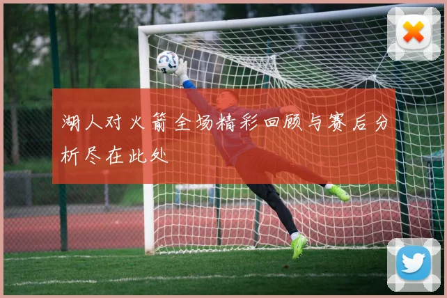 湖人对火箭全场精彩回顾与赛后分析尽在此处
