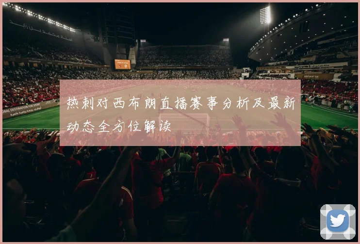 热刺对西布朗直播赛事分析及最新动态全方位解读