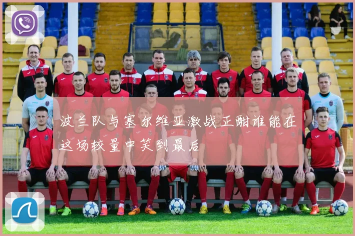 波兰队与塞尔维亚激战正酣谁能在这场较量中笑到最后