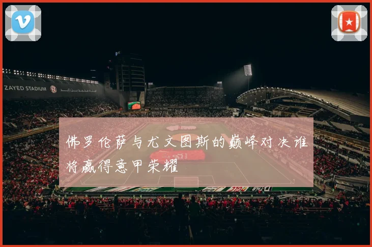 佛罗伦萨与尤文图斯的巅峰对决谁将赢得意甲荣耀