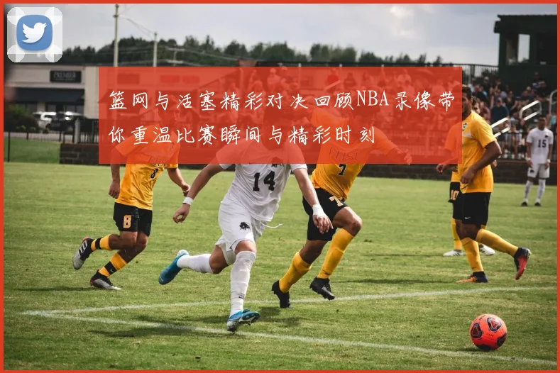 篮网与活塞精彩对决回顾NBA录像带你重温比赛瞬间与精彩时刻