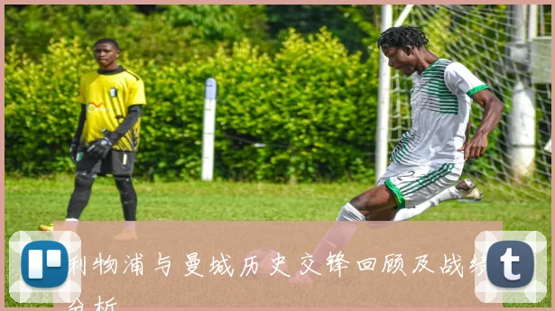 利物浦与曼城历史交锋回顾及战绩分析