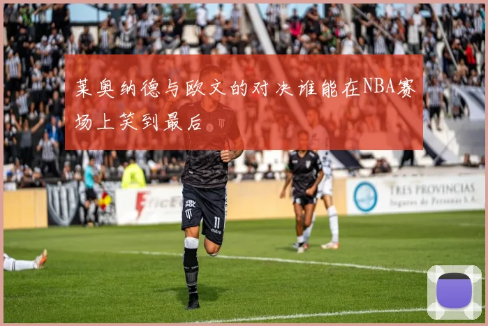 莱奥纳德与欧文的对决谁能在NBA赛场上笑到最后