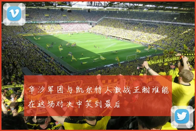 华沙军团与凯尔特人激战正酣谁能在这场对决中笑到最后