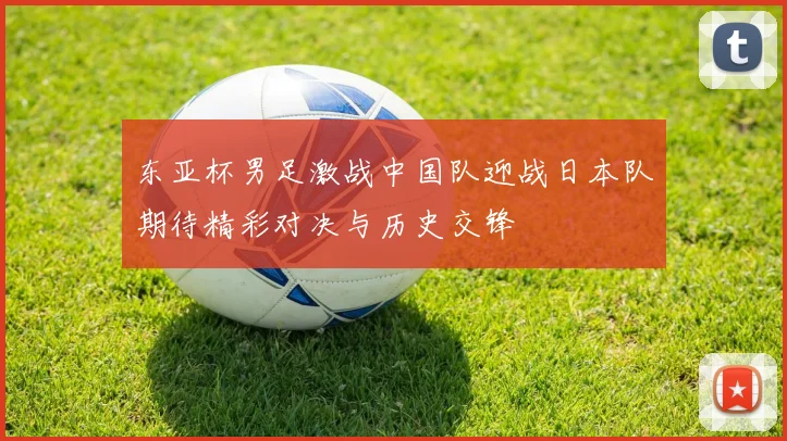 东亚杯男足激战中国队迎战日本队期待精彩对决与历史交锋