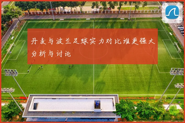 丹麦与波兰足球实力对比谁更强大分析与讨论