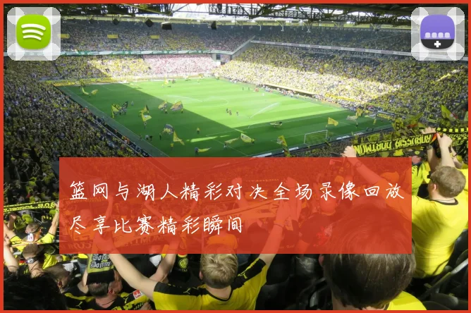 篮网与湖人精彩对决全场录像回放尽享比赛精彩瞬间