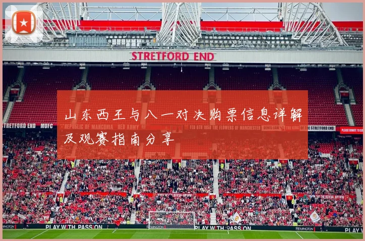 山东西王与八一对决购票信息详解及观赛指南分享