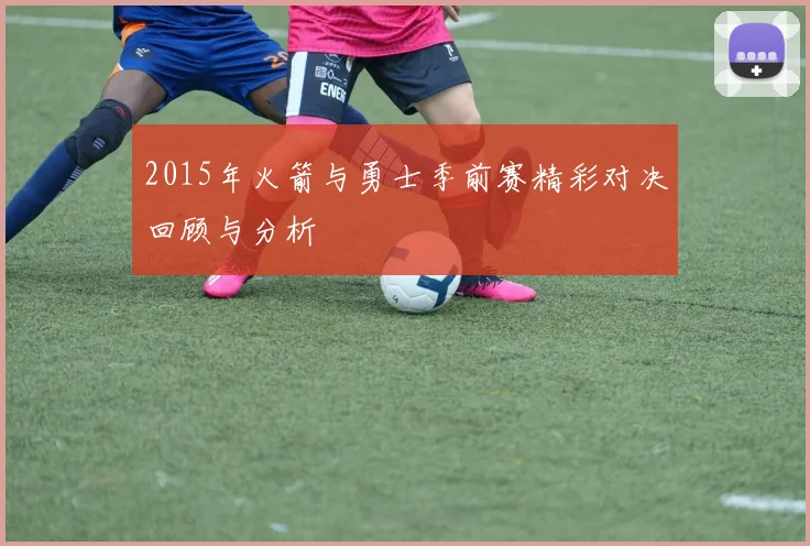 2015年火箭与勇士季前赛精彩对决回顾与分析